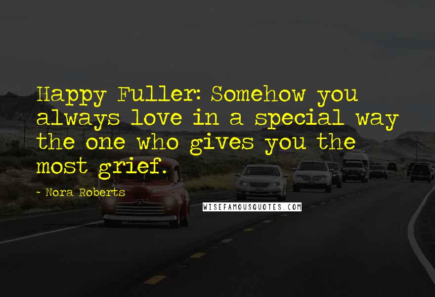 Nora Roberts Quotes: Happy Fuller: Somehow you always love in a special way the one who gives you the most grief.