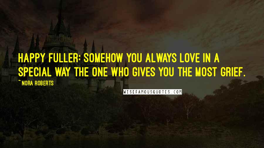 Nora Roberts Quotes: Happy Fuller: Somehow you always love in a special way the one who gives you the most grief.