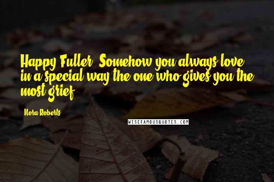 Nora Roberts Quotes: Happy Fuller: Somehow you always love in a special way the one who gives you the most grief.