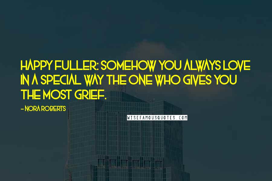 Nora Roberts Quotes: Happy Fuller: Somehow you always love in a special way the one who gives you the most grief.