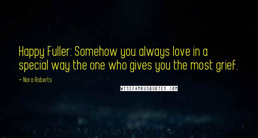 Nora Roberts Quotes: Happy Fuller: Somehow you always love in a special way the one who gives you the most grief.