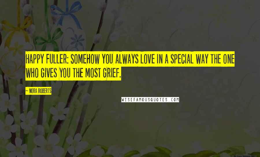 Nora Roberts Quotes: Happy Fuller: Somehow you always love in a special way the one who gives you the most grief.