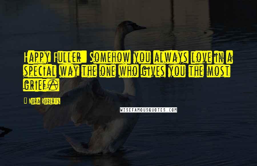 Nora Roberts Quotes: Happy Fuller: Somehow you always love in a special way the one who gives you the most grief.