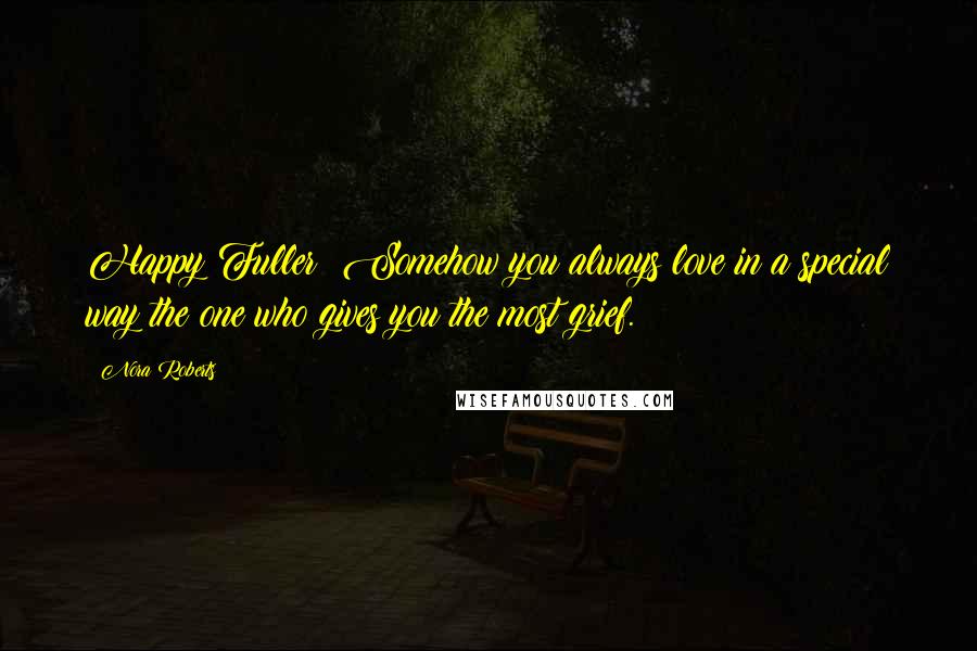 Nora Roberts Quotes: Happy Fuller: Somehow you always love in a special way the one who gives you the most grief.