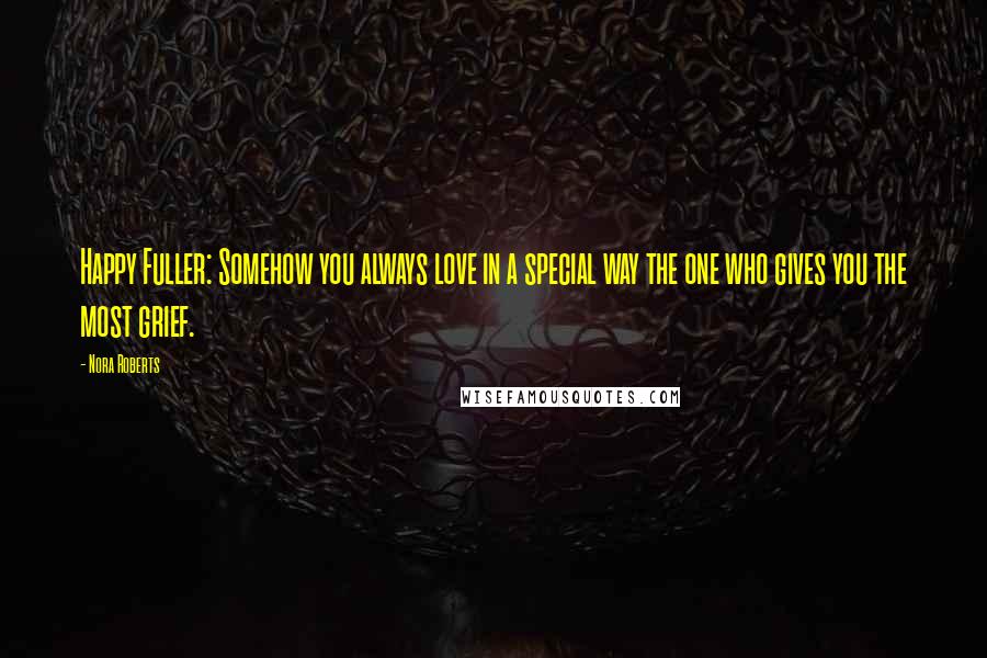 Nora Roberts Quotes: Happy Fuller: Somehow you always love in a special way the one who gives you the most grief.