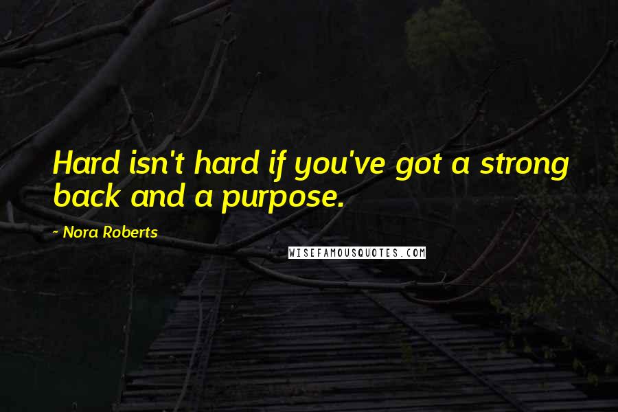 Nora Roberts Quotes: Hard isn't hard if you've got a strong back and a purpose.