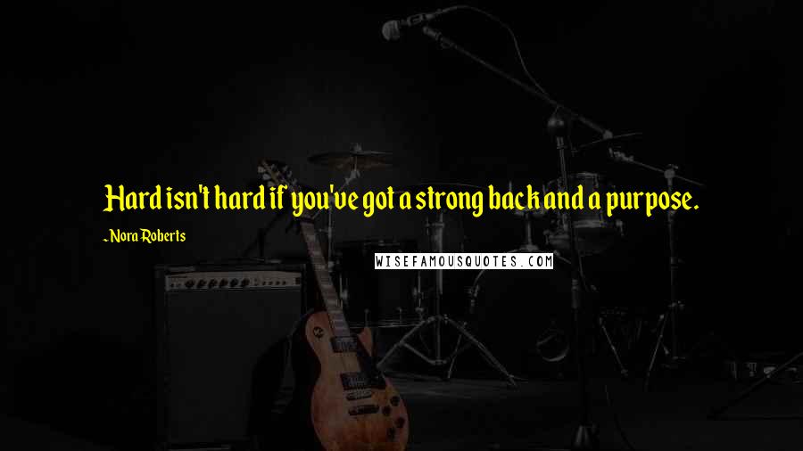 Nora Roberts Quotes: Hard isn't hard if you've got a strong back and a purpose.