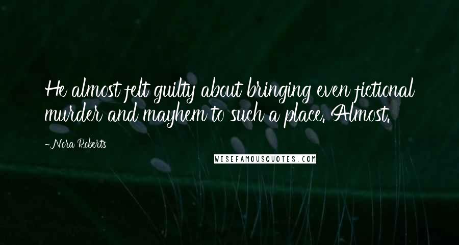 Nora Roberts Quotes: He almost felt guilty about bringing even fictional murder and mayhem to such a place. Almost.