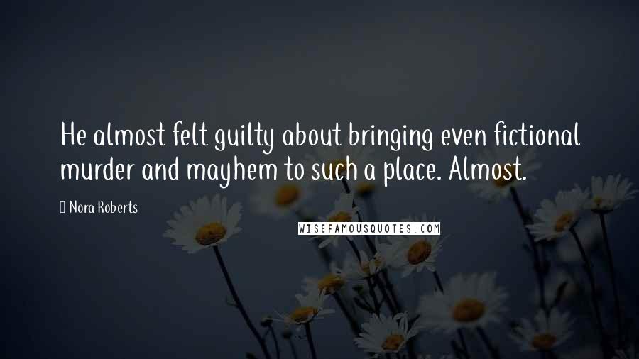 Nora Roberts Quotes: He almost felt guilty about bringing even fictional murder and mayhem to such a place. Almost.