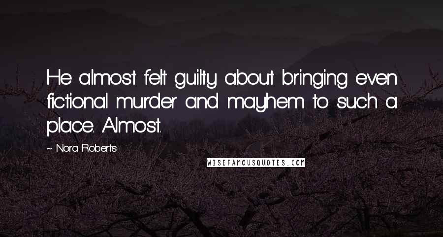 Nora Roberts Quotes: He almost felt guilty about bringing even fictional murder and mayhem to such a place. Almost.