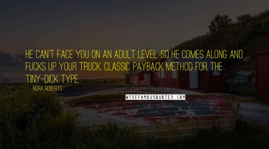 Nora Roberts Quotes: He can't face you on an adult level, so he comes along and fucks up your truck. Classic payback method for the tiny-dick type.