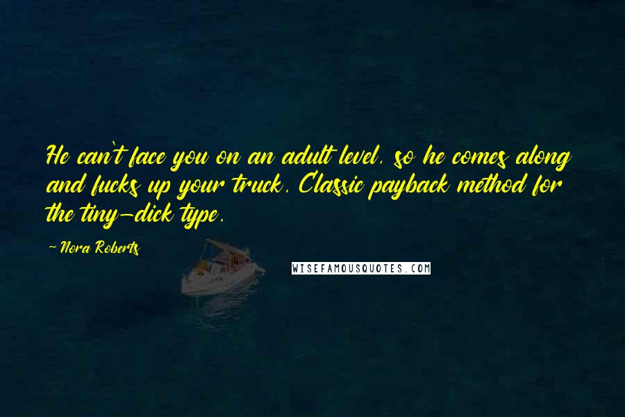 Nora Roberts Quotes: He can't face you on an adult level, so he comes along and fucks up your truck. Classic payback method for the tiny-dick type.