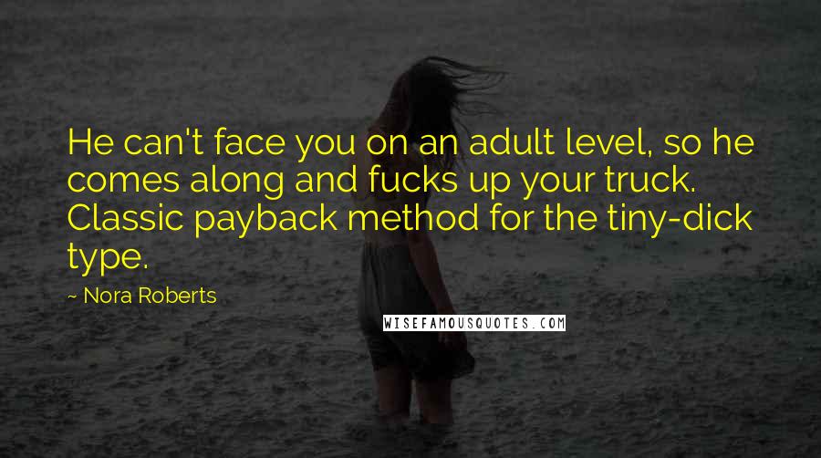 Nora Roberts Quotes: He can't face you on an adult level, so he comes along and fucks up your truck. Classic payback method for the tiny-dick type.