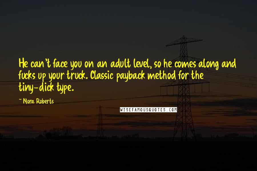 Nora Roberts Quotes: He can't face you on an adult level, so he comes along and fucks up your truck. Classic payback method for the tiny-dick type.