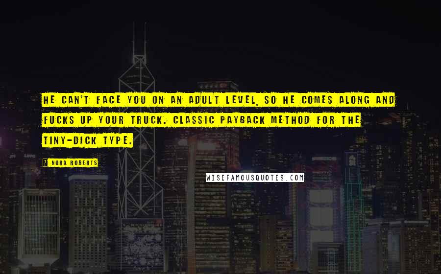 Nora Roberts Quotes: He can't face you on an adult level, so he comes along and fucks up your truck. Classic payback method for the tiny-dick type.