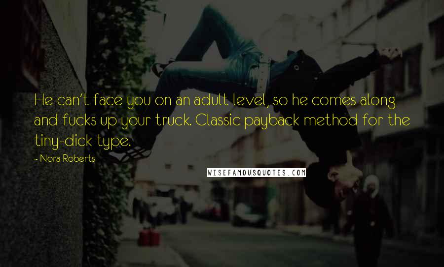 Nora Roberts Quotes: He can't face you on an adult level, so he comes along and fucks up your truck. Classic payback method for the tiny-dick type.