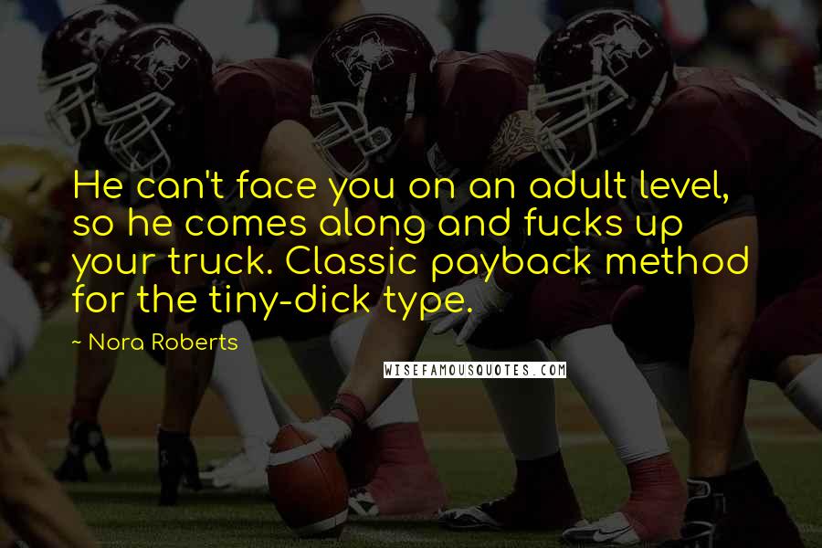 Nora Roberts Quotes: He can't face you on an adult level, so he comes along and fucks up your truck. Classic payback method for the tiny-dick type.