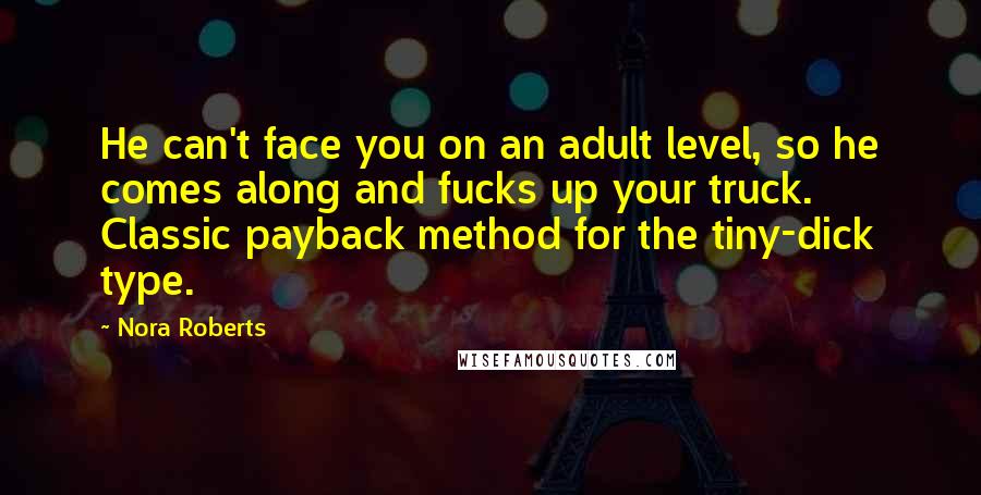 Nora Roberts Quotes: He can't face you on an adult level, so he comes along and fucks up your truck. Classic payback method for the tiny-dick type.