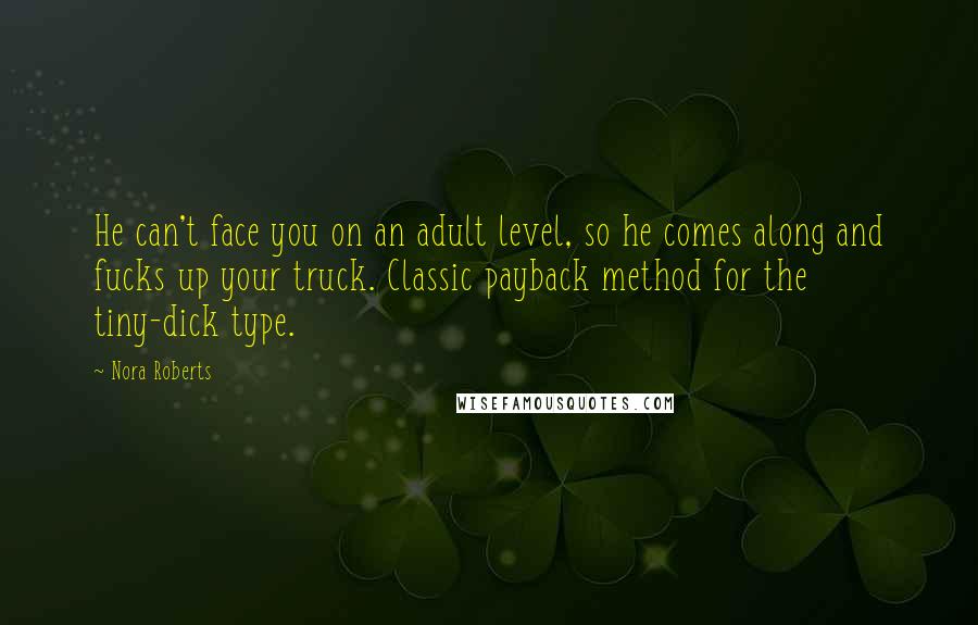 Nora Roberts Quotes: He can't face you on an adult level, so he comes along and fucks up your truck. Classic payback method for the tiny-dick type.