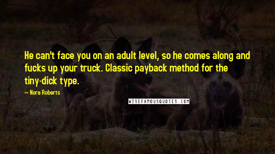 Nora Roberts Quotes: He can't face you on an adult level, so he comes along and fucks up your truck. Classic payback method for the tiny-dick type.