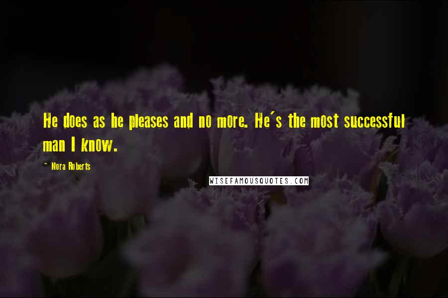 Nora Roberts Quotes: He does as he pleases and no more. He's the most successful man I know.