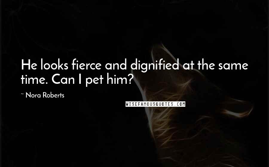 Nora Roberts Quotes: He looks fierce and dignified at the same time. Can I pet him?