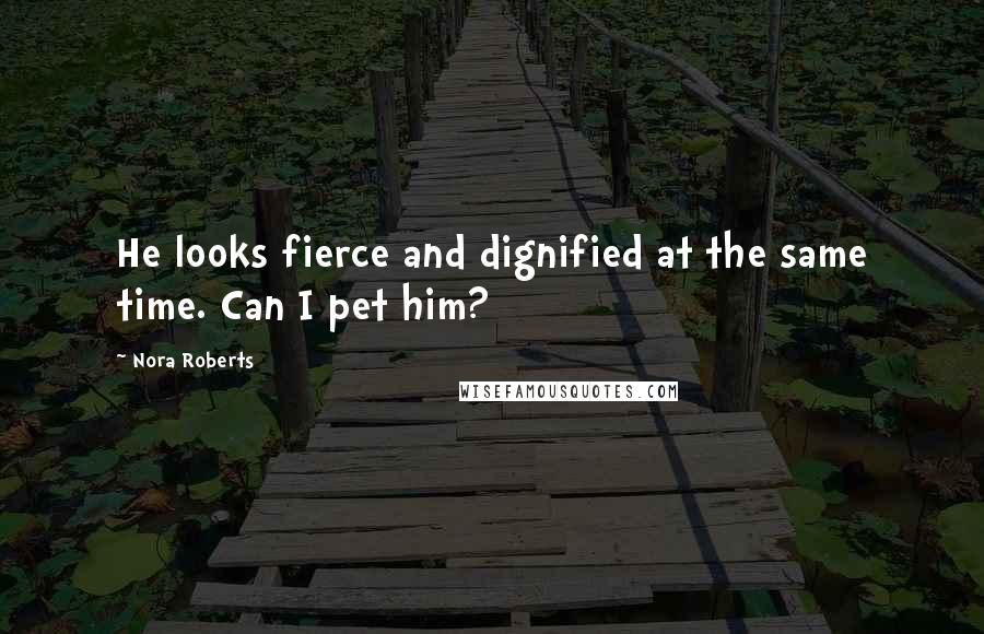 Nora Roberts Quotes: He looks fierce and dignified at the same time. Can I pet him?