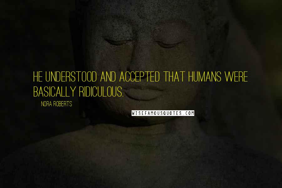 Nora Roberts Quotes: He understood and accepted that humans were basically ridiculous.
