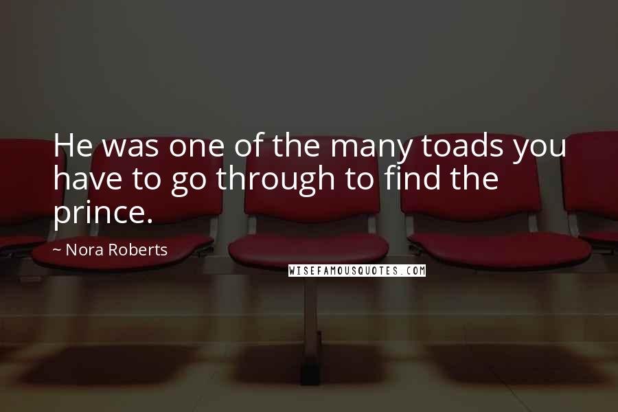 Nora Roberts Quotes: He was one of the many toads you have to go through to find the prince.