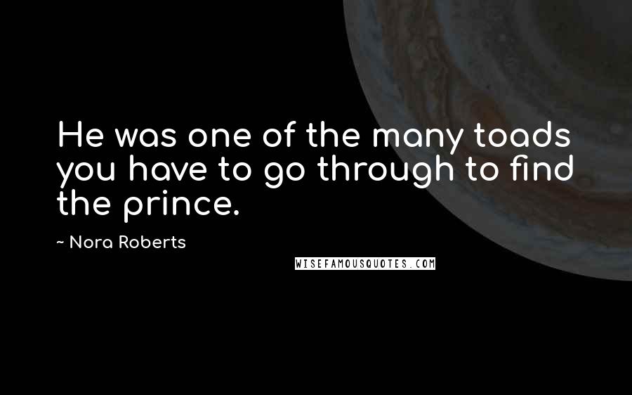 Nora Roberts Quotes: He was one of the many toads you have to go through to find the prince.