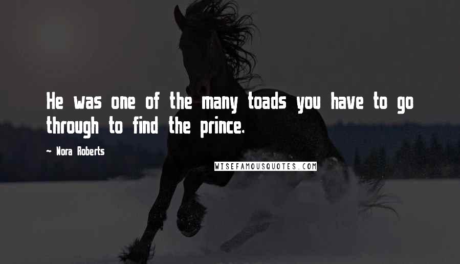 Nora Roberts Quotes: He was one of the many toads you have to go through to find the prince.