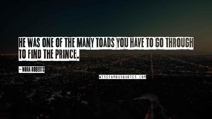 Nora Roberts Quotes: He was one of the many toads you have to go through to find the prince.