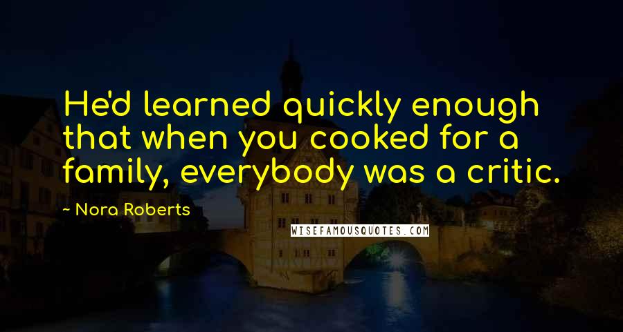 Nora Roberts Quotes: He'd learned quickly enough that when you cooked for a family, everybody was a critic.