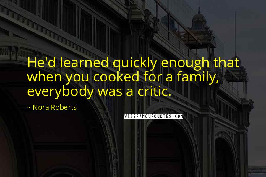 Nora Roberts Quotes: He'd learned quickly enough that when you cooked for a family, everybody was a critic.