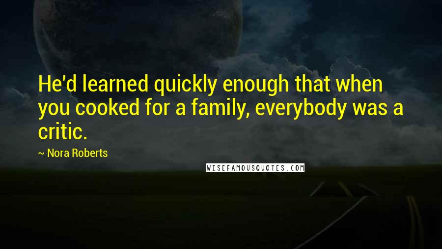 Nora Roberts Quotes: He'd learned quickly enough that when you cooked for a family, everybody was a critic.