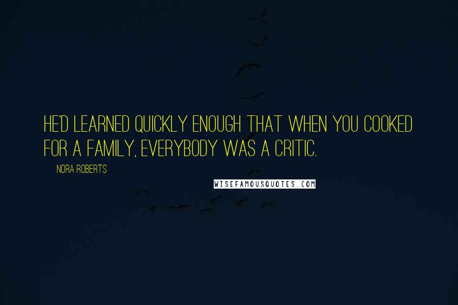 Nora Roberts Quotes: He'd learned quickly enough that when you cooked for a family, everybody was a critic.