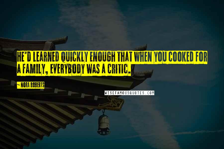 Nora Roberts Quotes: He'd learned quickly enough that when you cooked for a family, everybody was a critic.