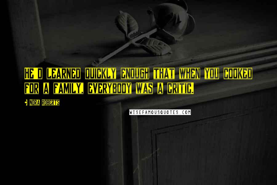 Nora Roberts Quotes: He'd learned quickly enough that when you cooked for a family, everybody was a critic.