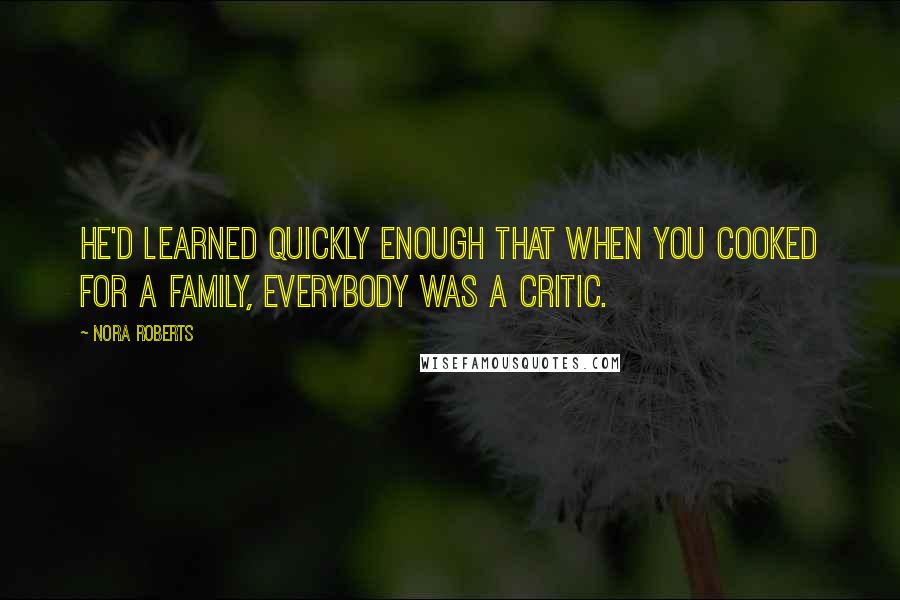 Nora Roberts Quotes: He'd learned quickly enough that when you cooked for a family, everybody was a critic.