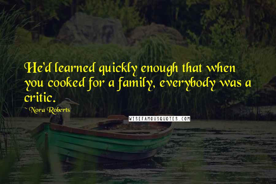 Nora Roberts Quotes: He'd learned quickly enough that when you cooked for a family, everybody was a critic.