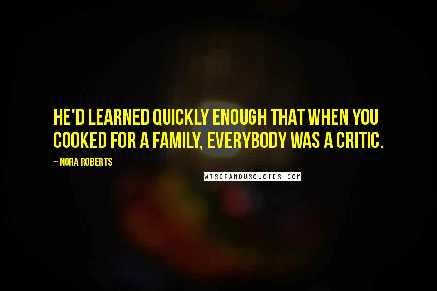 Nora Roberts Quotes: He'd learned quickly enough that when you cooked for a family, everybody was a critic.