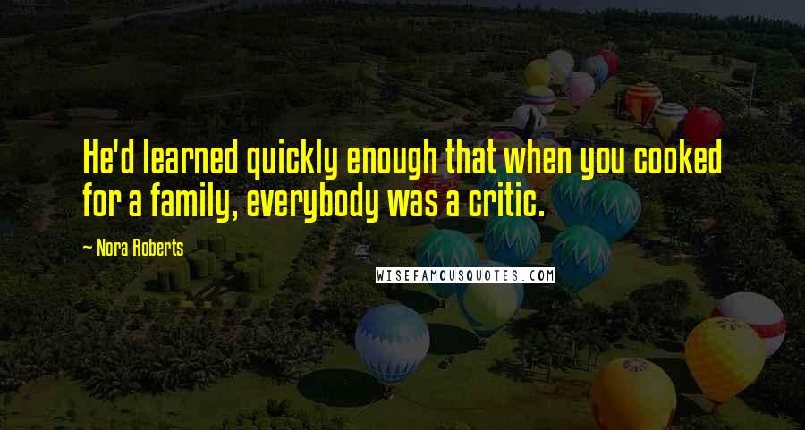 Nora Roberts Quotes: He'd learned quickly enough that when you cooked for a family, everybody was a critic.