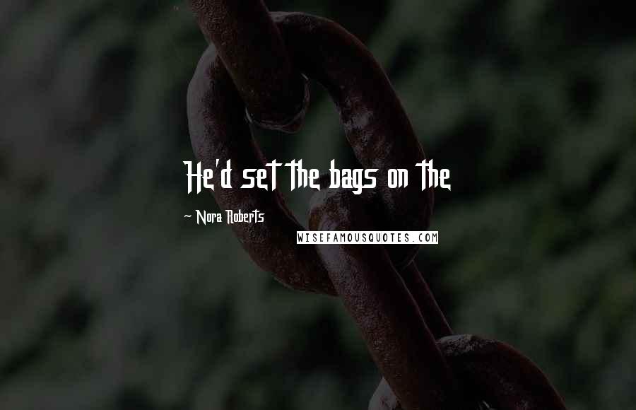 Nora Roberts Quotes: He'd set the bags on the