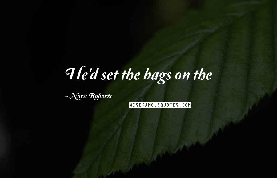 Nora Roberts Quotes: He'd set the bags on the