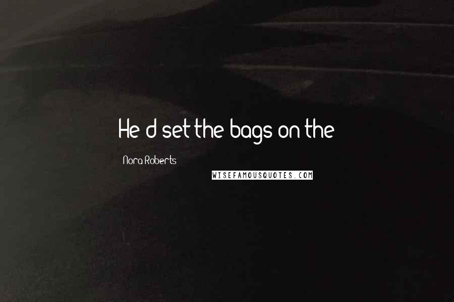 Nora Roberts Quotes: He'd set the bags on the