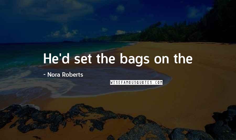 Nora Roberts Quotes: He'd set the bags on the