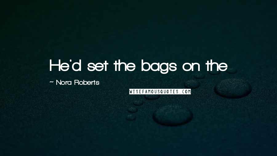 Nora Roberts Quotes: He'd set the bags on the