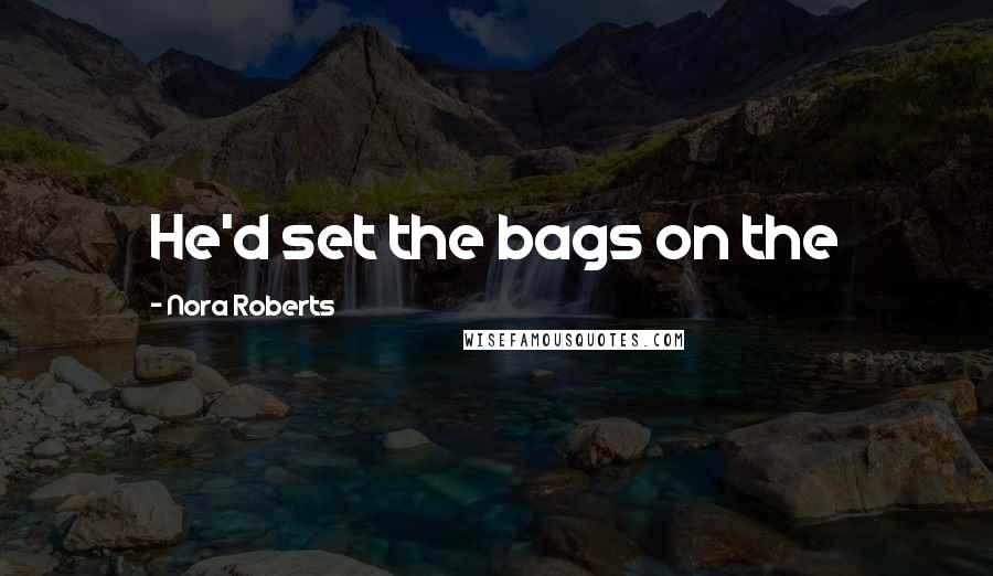 Nora Roberts Quotes: He'd set the bags on the