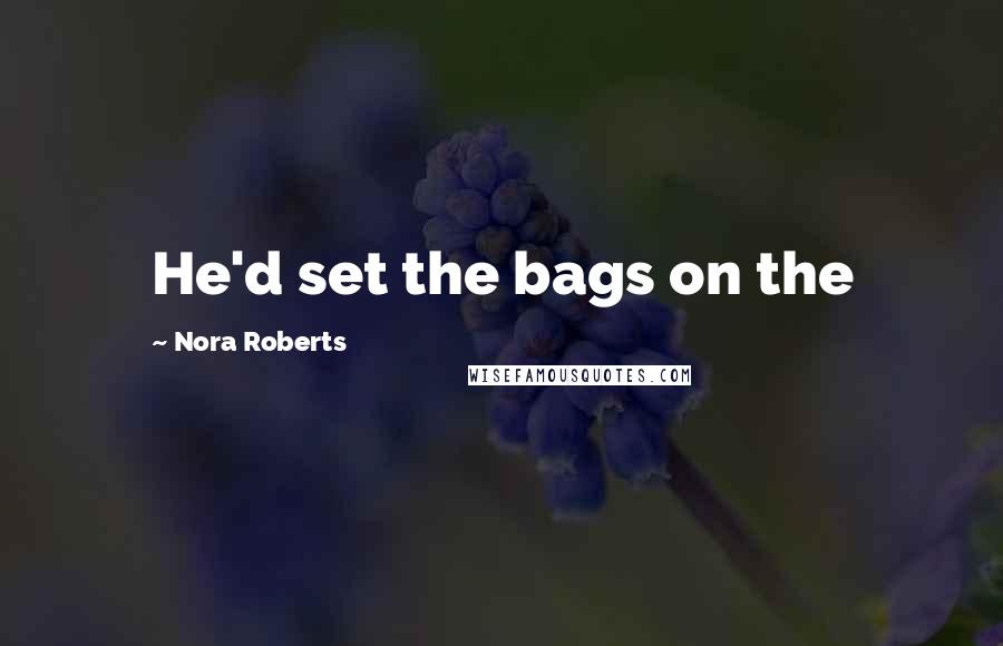 Nora Roberts Quotes: He'd set the bags on the