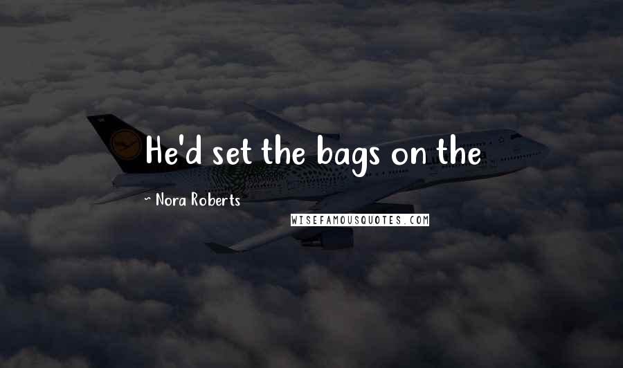 Nora Roberts Quotes: He'd set the bags on the